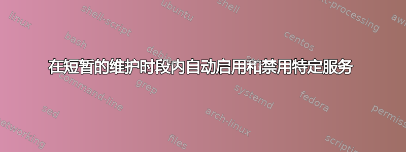 在短暂的维护时段内自动启用和禁用特定服务