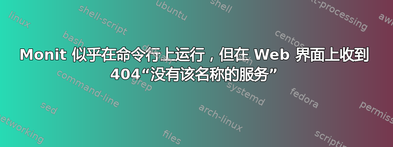 Monit 似乎在命令行上运行，但在 Web 界面上收到 404“没有该名称的服务”