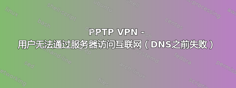 PPTP VPN - 用户无法通过服务器访问互联网（DNS之前失败）