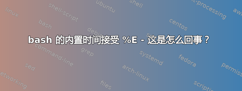 bash 的内置时间接受 %E - 这是怎么回事？