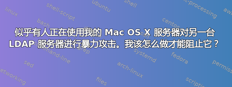 似乎有人正在使用我的 Mac OS X 服务器对另一台 LDAP 服务器进行暴力攻击。我该怎么做才能阻止它？