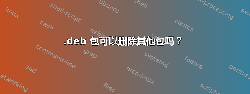 .deb 包可以删除其他包吗？