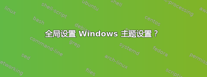 全局设置 Windows 主题设置？