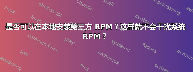 是否可以在本地安装第三方 RPM？这样就不会干扰系统 RPM？