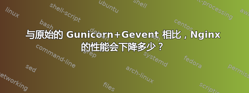 与原始的 Gunicorn+Gevent 相比，Nginx 的性能会下降多少？