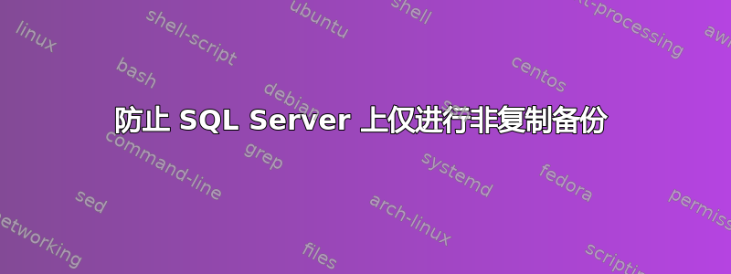 防止 SQL Server 上仅进行非复制备份