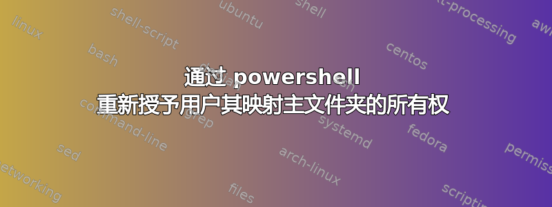 通过 powershell 重新授予用户其映射主文件夹的所有权