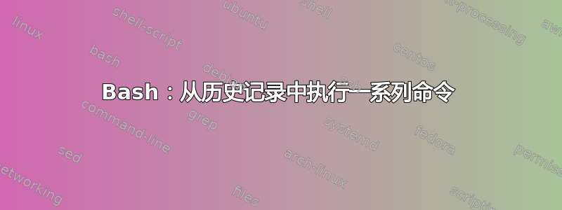 Bash：从历史记录中执行一系列命令