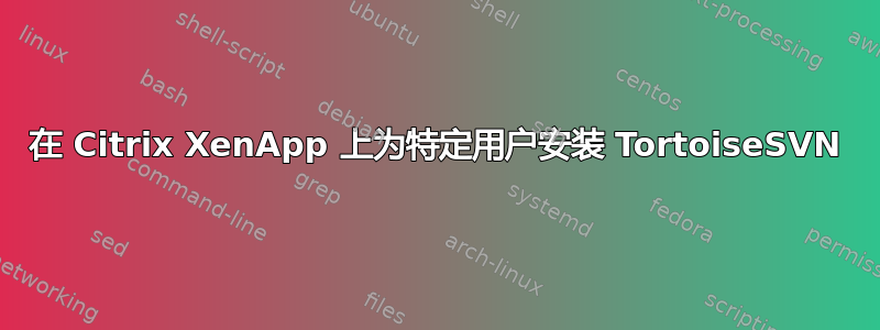 在 Citrix XenApp 上为特定用户安装 TortoiseSVN