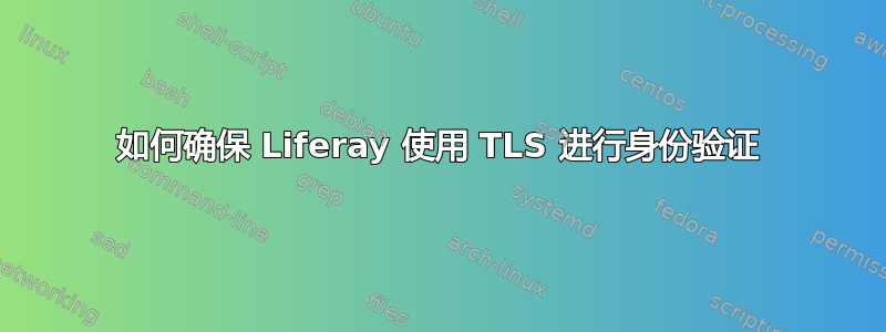 如何确保 Liferay 使用 TLS 进行身份验证