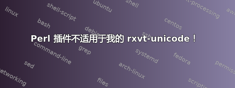 Perl 插件不适用于我的 rxvt-unicode！ 