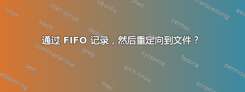 通过 FIFO 记录，然后重定向到文件？