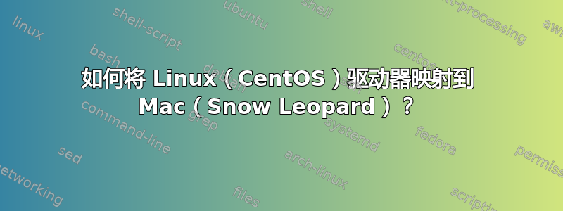 如何将 Linux（CentOS）驱动器映射到 Mac（Snow Leopard）？