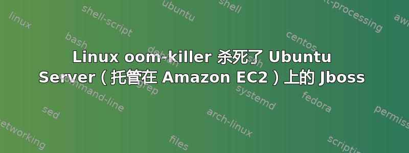 Linux oom-killer 杀死了 Ubuntu Server（托管在 Amazon EC2）上的 Jboss