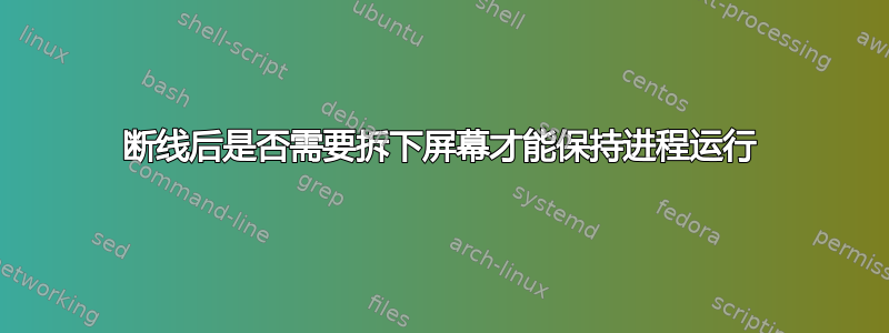 断线后是否需要拆下屏幕才能保持进程运行