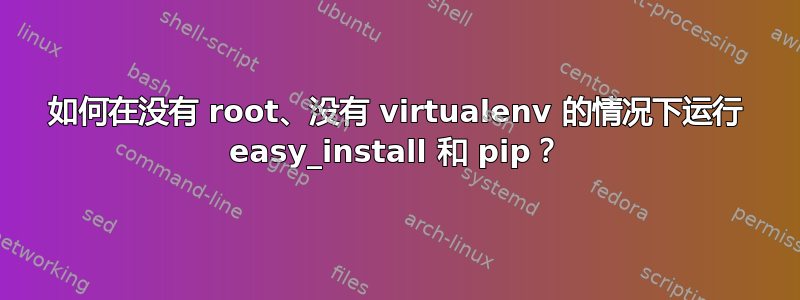 如何在没有 root、没有 virtualenv 的情况下运行 easy_install 和 pip？