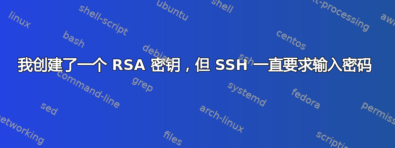 我创建了一个 RSA 密钥，但 SSH 一直要求输入密码