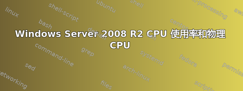 Windows Server 2008 R2 CPU 使用率和物理 CPU