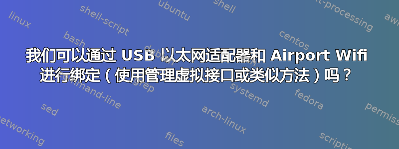 我们可以通过 USB 以太网适配器和 Airport Wifi 进行绑定（使用管理虚拟接口或类似方法）吗？