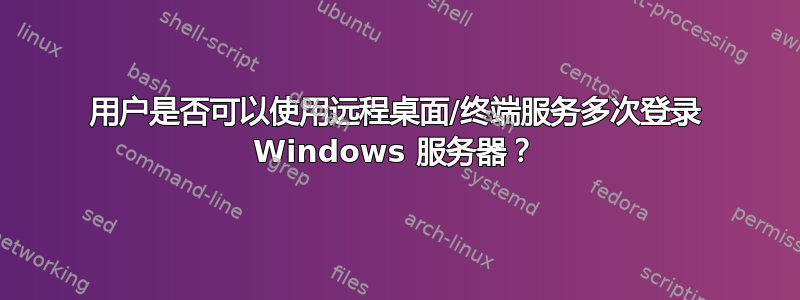 用户是否可以使用远程桌面/终端服务多次登录 Windows 服务器？