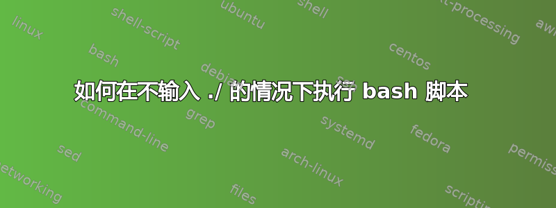 如何在不输入 ./ 的情况下执行 bash 脚本 