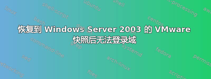 恢复到 Windows Server 2003 的 VMware 快照后无法登录域