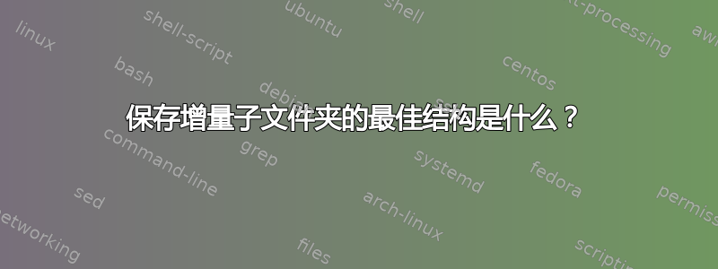 保存增量子文件夹的最佳结构是什么？