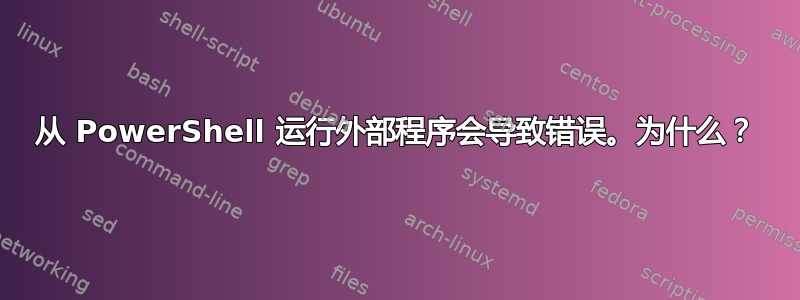 从 PowerShell 运行外部程序会导致错误。为什么？