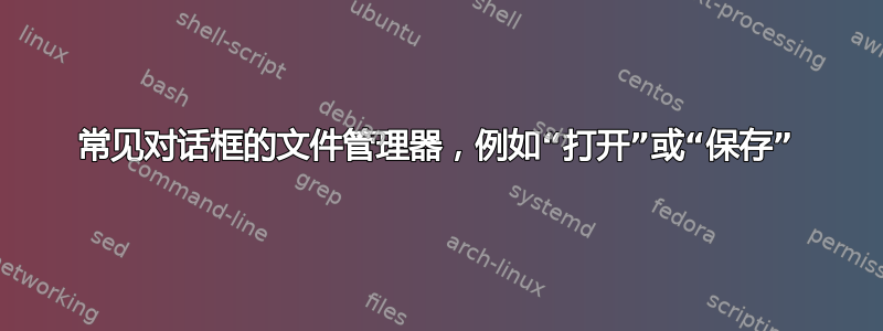 常见对话框的文件管理器，例如“打开”或“保存”