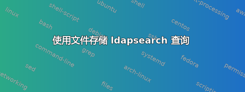 使用文件存储 ldapsearch 查询