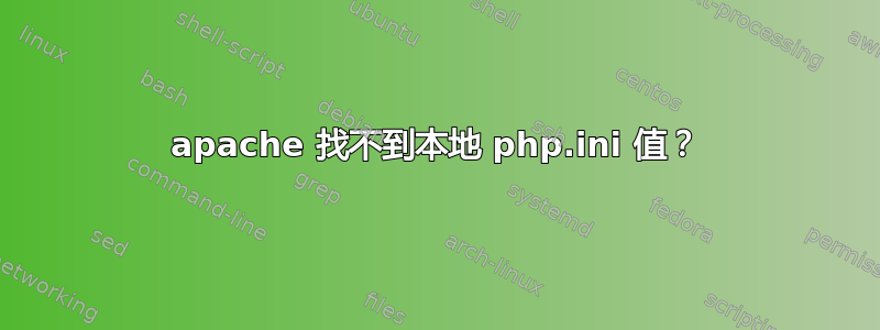 apache 找不到本地 php.ini 值？