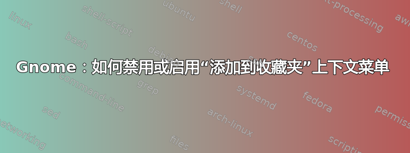 Gnome：如何禁用或启用“添加到收藏夹”上下文菜单