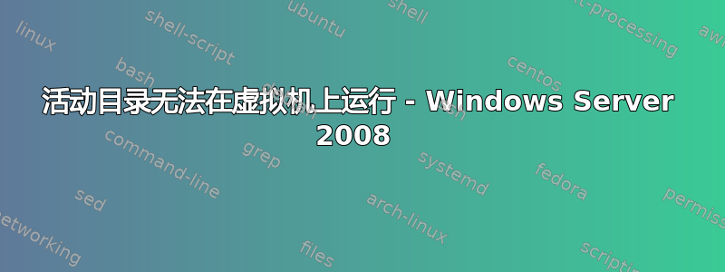 活动目录无法在虚拟机上运行 - Windows Server 2008 