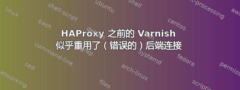 HAProxy 之前的 Varnish 似乎重用了（错误的）后端连接