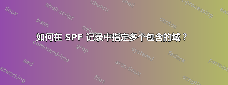 如何在 SPF 记录中指定多个包含的域？