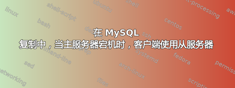 在 MySQL 复制中，当主服务器宕机时，客户端使用从服务器