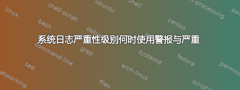 系统日志严重性级别何时使用警报与严重