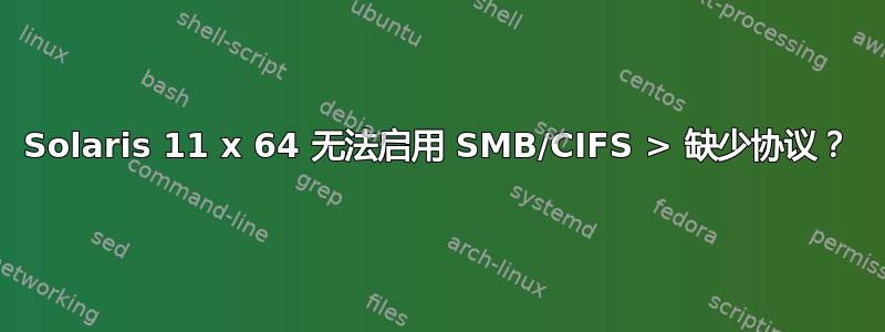 Solaris 11 x 64 无法启用 SMB/CIFS > 缺少协议？