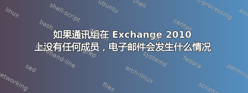 如果通讯组在 Exchange 2010 上没有任何成员，电子邮件会发生什么情况