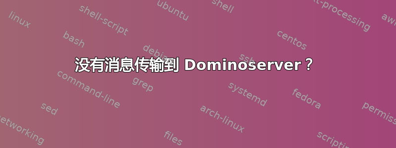 没有消息传输到 Dominoserver？