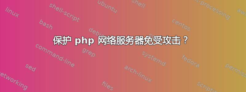 保护 php 网络服务器免受攻击？