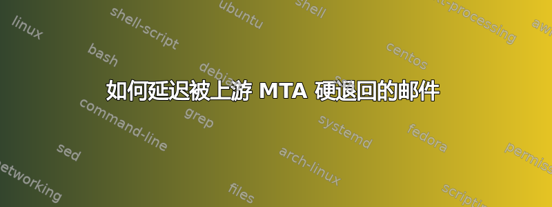 如何延迟被上游 MTA 硬退回的邮件