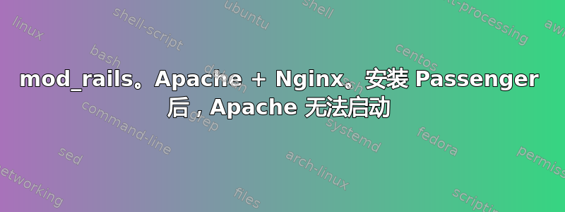 mod_rails。Apache + Nginx。安装 Passenger 后，Apache 无法启动