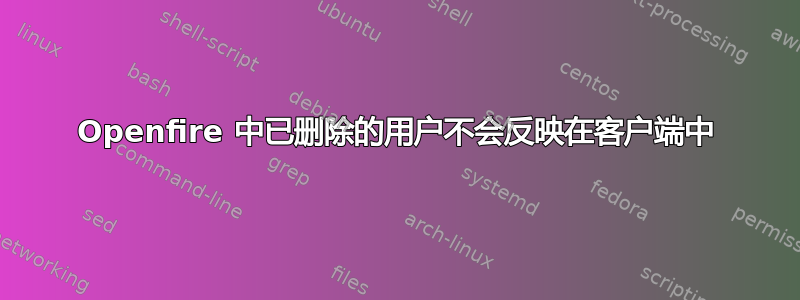 Openfire 中已删除的用户不会反映在客户端中