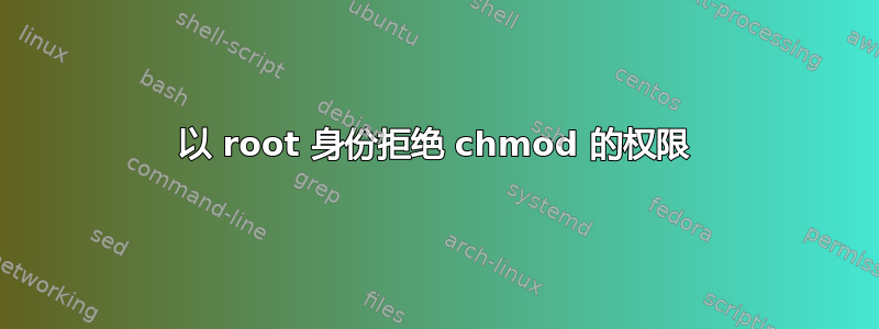 以 root 身份拒绝 chmod 的权限