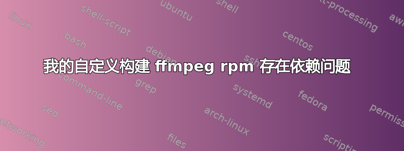 我的自定义构建 ffmpeg rpm 存在依赖问题 