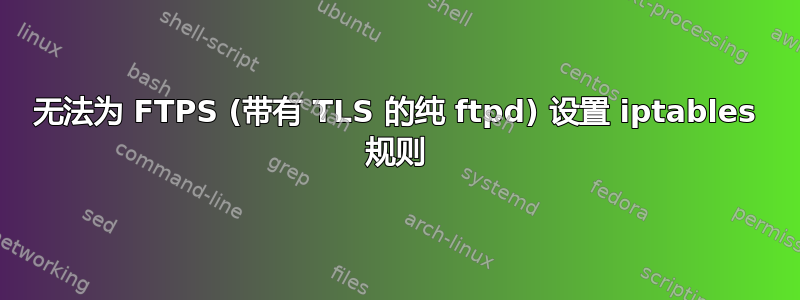 无法为 FTPS (带有 TLS 的纯 ftpd) 设置 iptables 规则