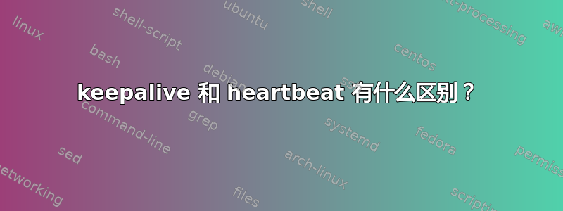 keepalive 和 heartbeat 有什么区别？