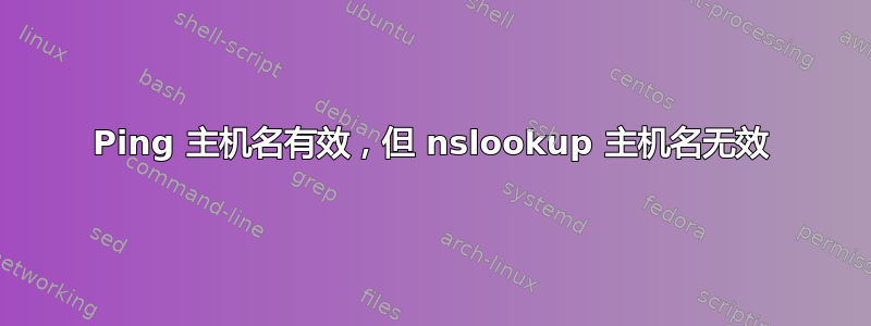 Ping 主机名有效，但 nslookup 主机名无效