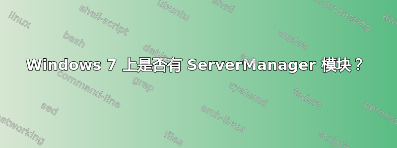 Windows 7 上是否有 ServerManager 模块？